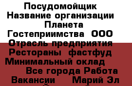 Посудомойщик › Название организации ­ Планета Гостеприимства, ООО › Отрасль предприятия ­ Рестораны, фастфуд › Минимальный оклад ­ 25 000 - Все города Работа » Вакансии   . Марий Эл респ.,Йошкар-Ола г.